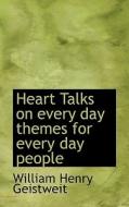 Heart Talks On Every Day Themes For Every Day People di William Henry Geistweit edito da Bibliolife