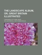 The Landscape Album, Or, Great Britain Illustrated; Containing Fifty-Nine Views di William Westall edito da Rarebooksclub.com