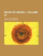 Moon Of Israel (volume 27); A Tale Of The Exodus di H. Rider Haggard, Henry Rider Haggard edito da General Books Llc