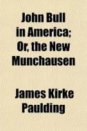John Bull In America; Or, The New Muncha di James Kirke Paulding edito da General Books