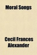 Moral Songs di Cecil Frances Alexander edito da General Books