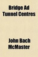 Bridge Ad Tunnel Centres di John Bach McMaster edito da General Books