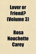 Lover Or Friend? Volume 3 di Rosa Nouchette Carey edito da General Books