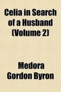 Celia In Search Of A Husband Volume 2 di Medora Gordon Byron edito da General Books