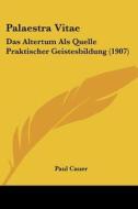Palaestra Vitae: Das Altertum ALS Quelle Praktischer Geistesbildung (1907) di Paul Cauer edito da Kessinger Publishing