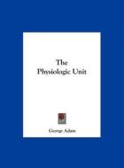 The Physiologic Unit di George Adam edito da Kessinger Publishing