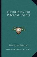 Lectures on the Physical Forces di Michael Faraday edito da Kessinger Publishing