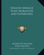 English Miracle Plays Moralities and Interludes di Alfred William Pollard, John Rastell edito da Kessinger Publishing