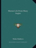 Human Life from Many Angles di Walter Matthews edito da Kessinger Publishing