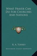 What Prayer Can Do for Churches and Nations di R. A. Torrey edito da Kessinger Publishing