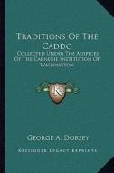 Traditions of the Caddo: Collected Under the Auspices of the Carnegie Institution of Washington di George A. Dorsey edito da Kessinger Publishing