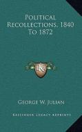 Political Recollections, 1840 to 1872 di George W. Julian edito da Kessinger Publishing