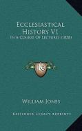 Ecclesiastical History V1: In a Course of Lectures (1838) di William Jones edito da Kessinger Publishing