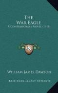 The War Eagle: A Contemporary Novel (1918) di William James Dawson edito da Kessinger Publishing