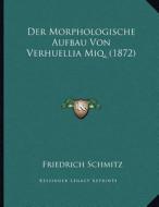 Der Morphologische Aufbau Von Verhuellia Miq. (1872) di Friedrich Schmitz edito da Kessinger Publishing