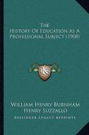 The History of Education as a Professional Subject (1908) di William Henry Burnham, Henry Suzzallo edito da Kessinger Publishing