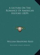 A Lecture on the Romance of American History (1839) a Lecture on the Romance of American History (1839) di William Bradford Reed edito da Kessinger Publishing