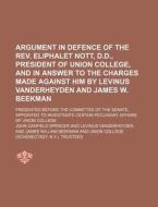 Argument in Defence of the REV. Eliphalet Nott, D.D., President of Union College, and in Answer to the Charges Made Against Him by Levinus Vanderheyde di John Canfield Spencer edito da Rarebooksclub.com