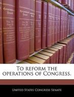 To Reform The Operations Of Congress. edito da Bibliogov