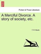 A Merciful Divorce. A story of society, etc. di F. W. Maude edito da British Library, Historical Print Editions
