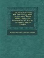 Robbins Process for Preserving Wood and Lumber from Mould, Decay and Destruction by Worms edito da Nabu Press