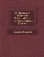 Dictionnaire Raisonne D'Equitation - Primary Source Edition di Francois Baucher edito da Nabu Press