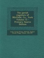 The Parish Registers of Mirfield, Co., York Volume 72 - Primary Source Edition di Lumb George Denison, Mirfield England (Parish), Brigg William 1858-1921 edito da Nabu Press