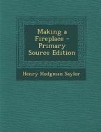 Making a Fireplace di Henry Hodgman Saylor edito da Nabu Press