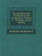 Die Syntaktischen Verhaltnisse Des Arabischen, Volume 1 - Primary Source Edition di Hermann Reckendorf edito da Nabu Press