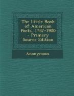 The Little Book of American Poets, 1787-1900 di Anonymous edito da Nabu Press