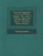 Christian Biography: Lives of William Cowper, Mrs. Ann H. Judson, Anna Jane Linnard, Matthew Henry di Anonymous edito da Nabu Press