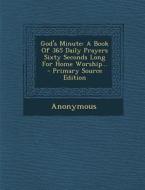 God's Minute: A Book of 365 Daily Prayers Sixty Seconds Long for Home Worship... - Primary Source Edition di Anonymous edito da Nabu Press