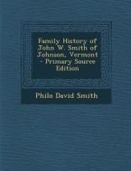 Family History of John W. Smith of Johnson, Vermont - Primary Source Edition di Philo David Smith edito da Nabu Press