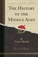 The History Of The Middle Ages (classic Reprint) di Victor Duruy edito da Forgotten Books