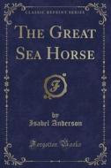 The Great Sea Horse (classic Reprint) di Isabel Anderson edito da Forgotten Books