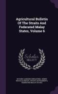 Agricultural Bulletin Of The Straits And Federated Malay States, Volume 6 di Botanic Garden Singapore, Straits Settlements edito da Palala Press