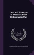 Land And Water Use In American River Hydrographic Unit edito da Palala Press