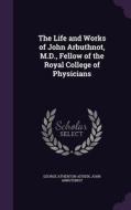 The Life And Works Of John Arbuthnot, M.d., Fellow Of The Royal College Of Physicians di George Atherton Aitken, John Arbuthnot edito da Palala Press