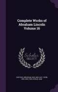 Complete Works Of Abraham Lincoln Volume 16 di Abraham Lincoln, John Hay, Fish Durad 1848- edito da Palala Press