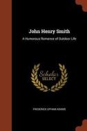 John Henry Smith: A Humorous Romance of Outdoor Life di Frederick Upham Adams edito da CHIZINE PUBN