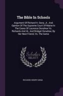 The Bible in Schools: Argument of Richard H. Dana, Jr., and Opinion of the Supreme Court of Maine in the Cases of Lauren di Richard Henry Dana edito da CHIZINE PUBN