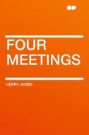 Four Meetings di Henry James edito da HardPress Publishing