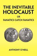 The Inevitable Holocaust Or Fanatics Catch Fanatics di Anthony O'Neill edito da Xlibris