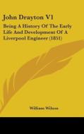John Drayton V1: Being A History Of The Early Life And Development Of A Liverpool Engineer (1851) di William Wilson edito da Kessinger Publishing, Llc