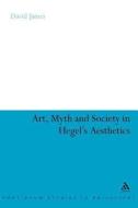Art, Myth and Society in Hegel's Aesthetics di David James edito da CONTINNUUM 3PL