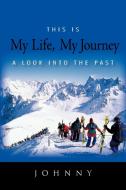 This Is My Life, My Journey di Johnny edito da iUniverse