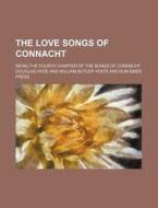 The Love Songs Of Connacht; Being The Fourth Chapter Of The Songs Of Connacht di Douglas Hyde edito da General Books Llc