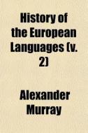 History Of The European Languages V. 2 di Alexander Murray edito da General Books