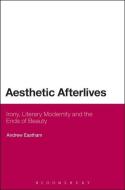Aesthetic Afterlives: Irony, Literary Modernity and the Ends of Beauty di Andrew Eastham edito da BLOOMSBURY 3PL