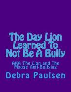 The Day Lion Learned to Not Be a Bully: Aka the Lion and the Mouse di Debra Paulsen edito da Createspace